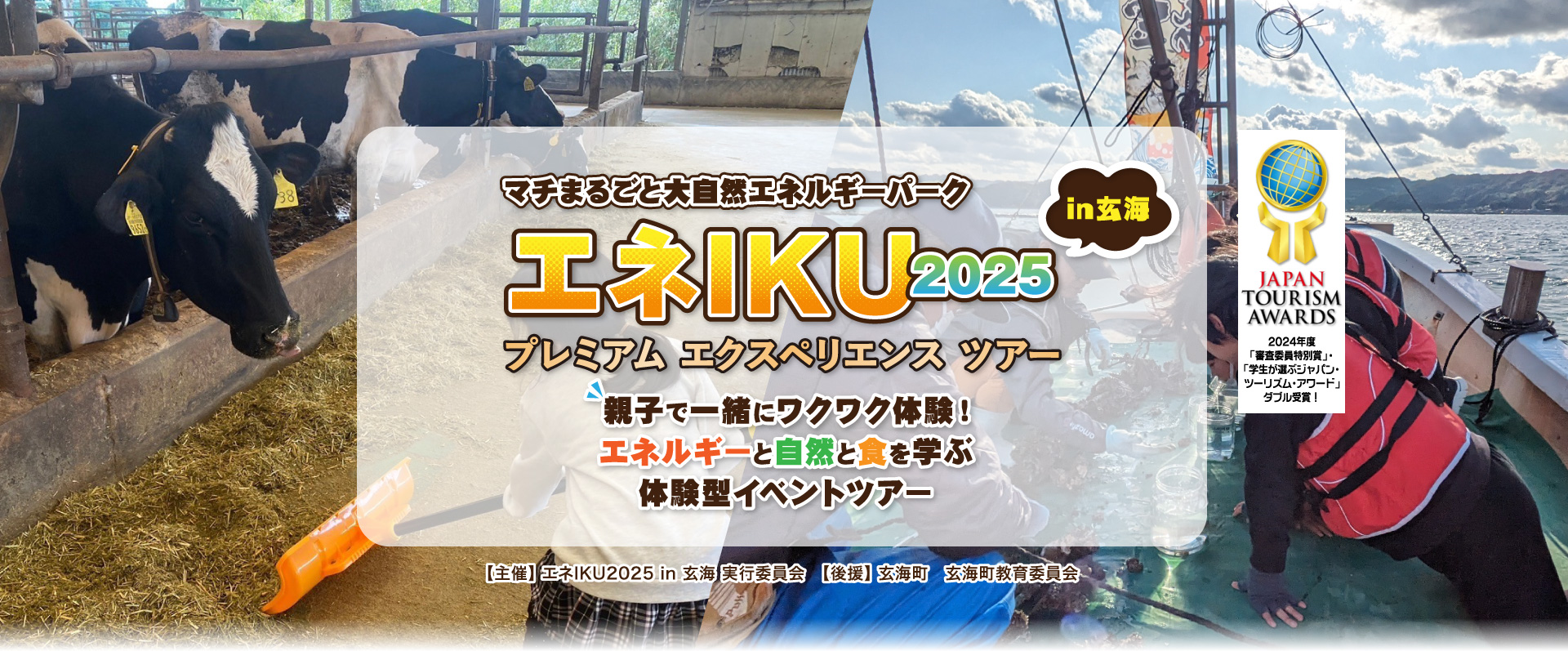 マチまるごと大自然エネルギーパーク エネIKU2025in玄海 プレミアム エクスペリエンス ツアー 親子で一緒にワクワク体験！エネルギーと自然と食を学ぶ体験型イベントツアー 2024年度「審査委員特別賞」・「学生が選ぶジャパン・ツーリズム・アワード」ダブル受賞！ 【主催】エネIKU2025 in 玄海 実行委員会　【後援】玄海町　玄海町教育委員会